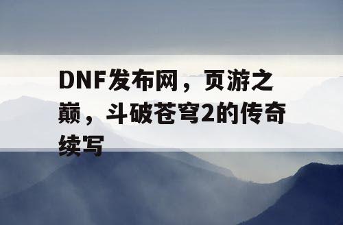 DNF发布网，页游之巅，斗破苍穹2的传奇续写