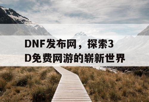 DNF发布网，探索3D免费网游的崭新世界