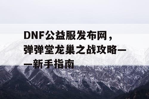 DNF公益服发布网，弹弹堂龙巢之战攻略——新手指南