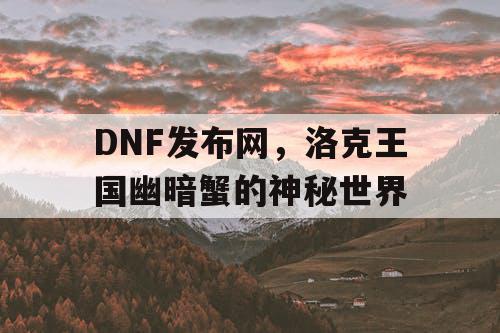 DNF发布网，洛克王国幽暗蟹的神秘世界